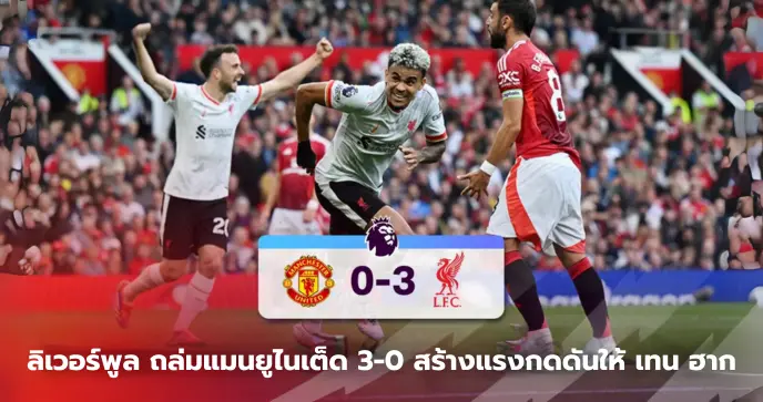 ลิเวอร์พูล ถล่มแมนยูไนเต็ด 3-0 ที่โอลด์แทรฟฟอร์ด สร้างแรงกดดันให้ เทน ฮาก
