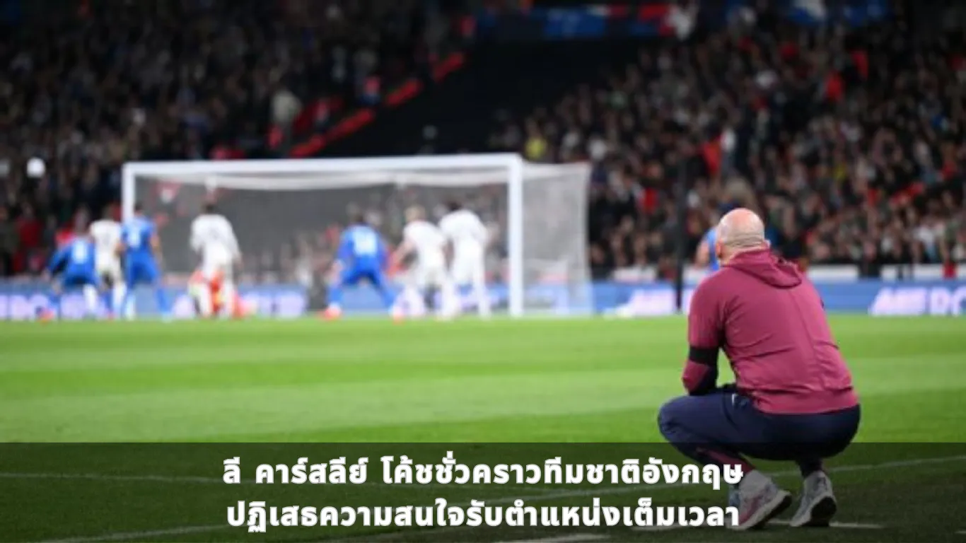 ลี คาร์สลีย์ (Lee Carsley) โค้ชชั่วคราวทีมชาติอังกฤษ (England) ปฏิเสธความสนใจรับตำแหน่งเต็มเวลา