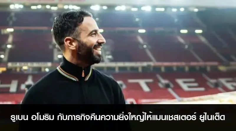 รูเบน อโมริม กับภารกิจคืนความยิ่งใหญ่ให้แมนเชสเตอร์ ยูไนเต็ด
