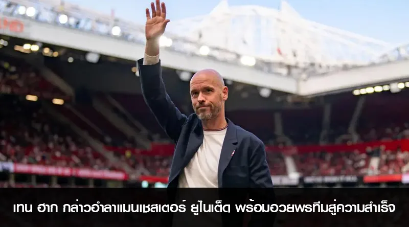 เอริก เทน ฮาก กล่าวอำลาแมนเชสเตอร์ ยูไนเต็ด พร้อมอวยพรทีมสู่ความสำเร็จ
